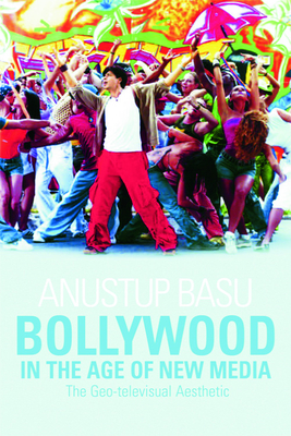 Bollywood in the Age of New Media: The Geo-televisual Aesthetic - Basu