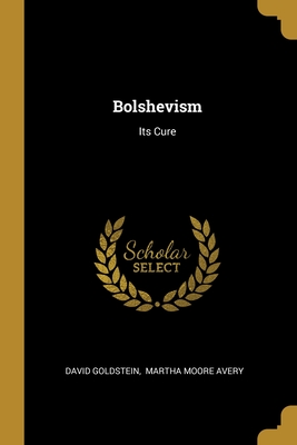 Bolshevism: Its Cure - Goldstein, David, and Martha Moore Avery (Creator)