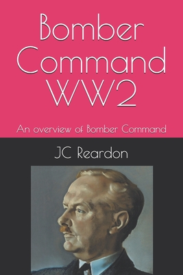 Bomber Command WW2: An overview of Bomber Command - Reardon, Jc