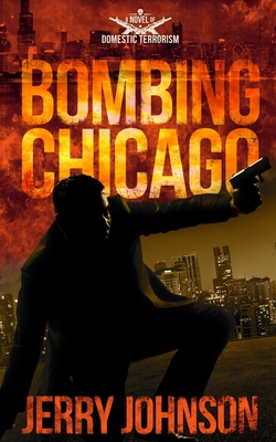 Bombing Chicago: A Novel of Domestic Terrorism - Johnson, Jerry