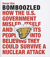 Bomboozled!: How the U.S. Government Misled Itself and Its People Into Believing They Could Survive a Nuclear Attack