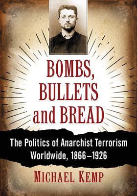 Bombs, Bullets and Bread: The Politics of Anarchist Terrorism Worldwide, 1866-1926 - Kemp, Michael