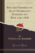 Bon Der Vermhlung Bis Zu Humboldts Scheiden Aus ROM 1791-1808 (Classic Reprint)