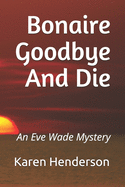 Bonaire Goodbye And Die: An Eve Wade Mystery