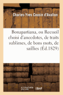 Bonapartiana, Ou Recueil Choisi d'Anecdotes, de Traits Sublimes, de Bons Mots, de Saillies: , de Pens?es Ing?nieuses, de R?flexions Profondes de Napol?on Bonaparte... - Cousin d'Avallon, Charles-Yves