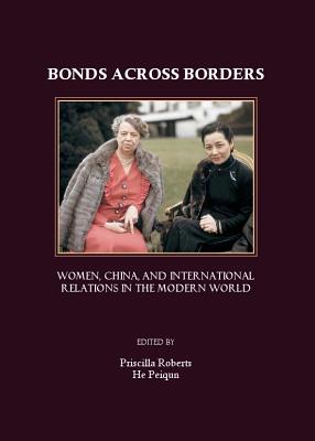 Bonds Across Borders: Women, China, and International Relations in the Modern World - Peiqun, He (Editor), and Renyi, Mei (Editor)