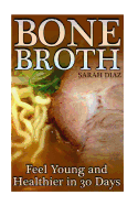 Bone Broth: Feel Young and Healthier in 30 Days: (Bone Broth Diet, Bone Broth Cookbook)