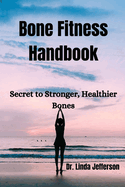 Bone Fitness Handbook: Secret to Stronger, Healthier Bones
