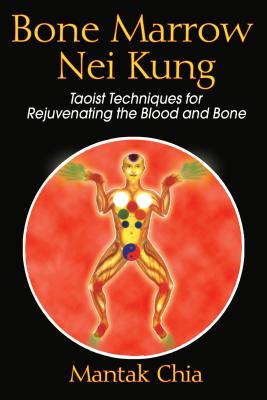 Bone Marrow Nei Kung: Taoist Techniques for Rejuvenating the Blood and Bone - Chia, Mantak