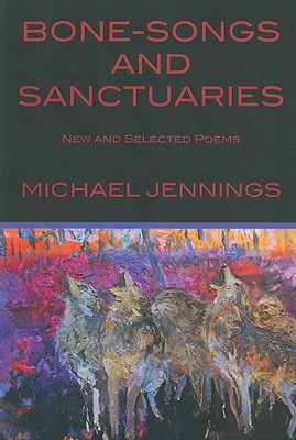 Bone-Songs and Sanctuaries: New and Selected Poems - Jennings, Michael