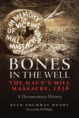 Bones in the Well: The Haun's Mill Massacre, 1838 A Documentary History - Moore, Beth Shumway, and Bagley, Will (Foreword by)