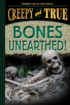 Bones Unearthed! (Creepy and True #3) - Logan Hollihan, Kerrie