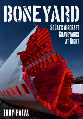 Boneyard: Socal's Aircraft Graveyards at Night - Paiva, Troy