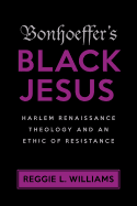 Bonhoeffer's Black Jesus: Harlem Renaissance Theology and an Ethic of Resistance