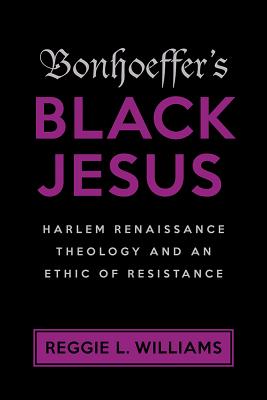 Bonhoeffer's Black Jesus: Harlem Renaissance Theology and an Ethic of Resistance - Williams, Reggie L