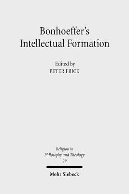 Bonhoeffer's Intellectual Formation: Theology and Philosophy in His Thought - Frick, Peter