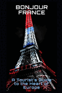 Bonjour France: A Tourist's Guide to the Heart of Europe
