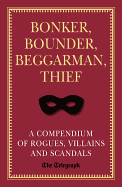 Bonker, Bounder, Beggarman, Thief: A Compendium of Rogues, Villains and Scandals