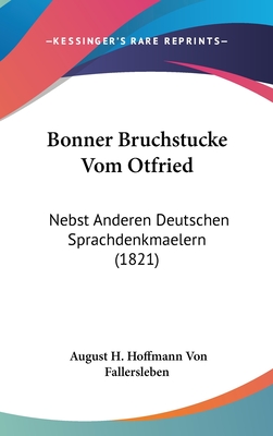 Bonner Bruchstucke Vom Otfried: Nebst Anderen Deutschen Sprachdenkmaelern (1821) - Fallersleben, August H Hoffmann Von (Editor)