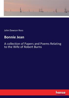 Bonnie Jean: A collection of Papers and Poems Relating to the Wife of Robert Burns - Ross, John Dawson