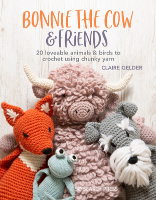Bonnie the Cow & Friends: 20 Loveable Animals & Birds to Crochet Using Chunky Yarn - Gelder, Claire