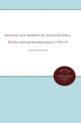 Bonnin and Morris of Philadelphia: The First American Porcelain Factory, 1770-1772 - Hood, Graham, and Charleston, Robert J (Foreword by)