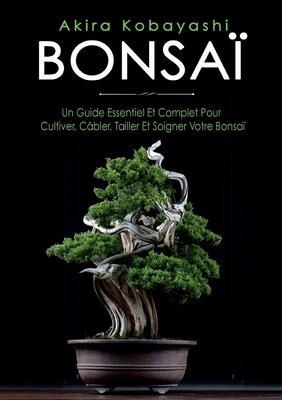 Bonsa?: Un Guide Essentiel Et Complet Pour Cultiver, C?bler, Tailler Et Soigner Votre Bonsa? - Kobayashi, Akira