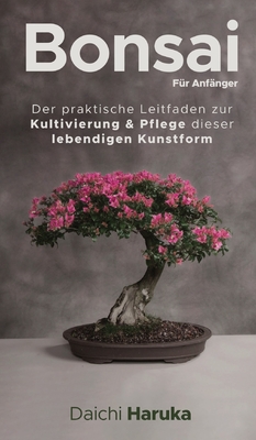 Bonsai fr Anfnger: Der praktische Leitfaden zur Kultivierung & Pflege dieser lebendigen Kunstform - Haruka, Daichi, and Termhlen, Katharina (Translated by)