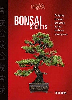 Bonsai Secrets: Designing, Growing, and Caring for Your Miniature Masterpieces - Chan, Peter