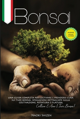 Bonsai: Una guida completa per coltivare e mantenere i tuoi bonsai. Spiegazioni dettagliate per la coltivazione, la potatura e la filatura. Cresci e ama il tuo Bonsai! - Shizen, Naoki