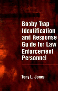 Booby Trap Identification and Response for Law Enforcement Personnel - Jones, Tony L