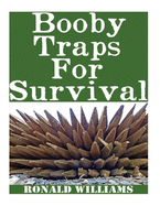 Booby Traps For Survival: The Definitive Beginner's Guide On How To Build DIY Homemade Booby Traps For Defending Your Home and Property In A Disaster Scenario