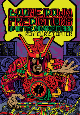 Boogie Down Predictions: Hip-Hop, Time, and Afrofuturism - Christopher, Roy (Editor), and Womack, Ytasha L (Introduction by), and Phillips, Rasheeda (Contributions by)