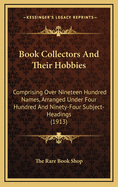 Book Collectors and Their Hobbies: Comprising Over Nineteen Hundred Names, Arranged Under Four Hundred and Ninety-Four Subject-Headings (1913)