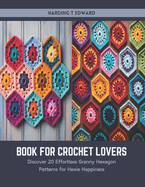 Book for Crochet Lovers: Discover 20 Effortless Granny Hexagon Patterns for Hexie Happiness