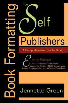 Book Formatting for Self-Publishers, a Comprehensive How-To Guide: Easily Format Books with Microsoft Word; Format eBooks for Kindle, Nook; Convert Bo - Green, Jennette
