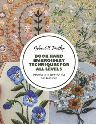 Book Hand Embroidery Techniques for All Levels: Expertise with Essential Tips and Guidance - Timothy, Richard B