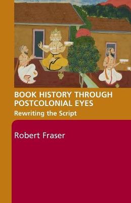 Book History Through Postcolonial Eyes: Rewriting the Script - Fraser, Robert