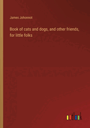 Book of cats and dogs, and other friends, for little folks