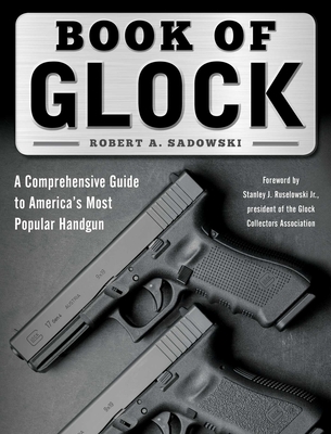 Book of Glock: A Comprehensive Guide to America's Most Popular Handgun - Sadowski, Robert A, and Ruselowski, Stanley J (Foreword by)