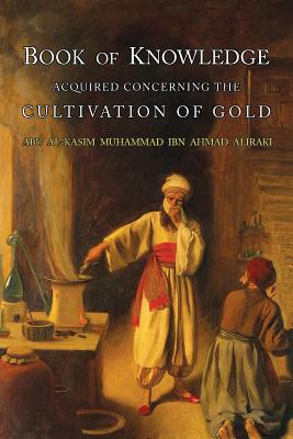 Book of Knowledge Acquired Concerning the Cultivation of Gold - Al-Iraqi, Abu L-Qasim Muhammad Ibn Ahmad, and Holmyard, Eric John (Translated by), and Al-Iraq