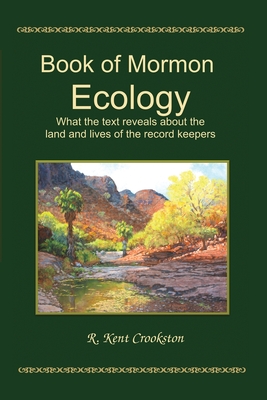 Book of Mormon Ecology: What the Text Reveals About the Land and Lives of the Record Keepers - Crookston, R Kent