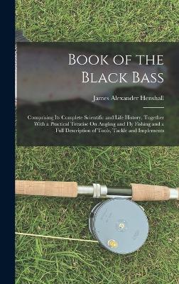 Book of the Black Bass: Comprising Its Complete Scientific and Life History, Together With a Practical Treatise On Angling and Fly Fishing and a Full Description of Tools, Tackle and Implements - Henshall, James Alexander