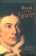 Book of the Heart: The Poetics, Letters and Life of John Keats