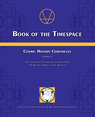 Book of the Timespace: Cosmic History Chronicles Volume V - Time and Society: Envisioning the New Earth, The Relative Aspiring to the Absolute - Arguelles, Jose, and South, Stephanie