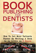 Book Publishing for Dentists: How to Get More Patients Faster by Writing a Book in as Little as 5 Hours