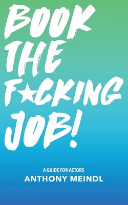 Book The Fucking Job!: A Guide for Actors - Meindl, Anthony