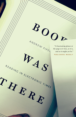 Book Was There: Reading in Electronic Times - Piper, Andrew