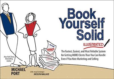 Book Yourself Solid Illustrated: The Fastest, Easiest, and Most Reliable System for Getting More Clients Than You Can Handle Even If You Hate Marketing and Selling - Port, Michael