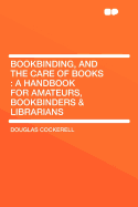 Bookbinding, and the Care of Books: A Handbook for Amateurs, Bookbinders & Librarians